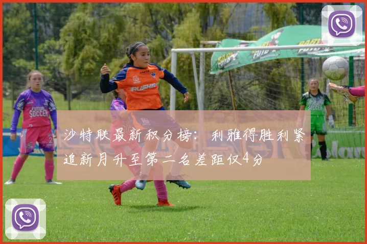 沙特联最新积分榜：利雅得胜利紧追新月升至第二名差距仅4分